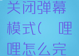 哔哩哔哩怎么彻底关闭弹幕模式(哔哩哔哩怎么完全关闭弹幕)