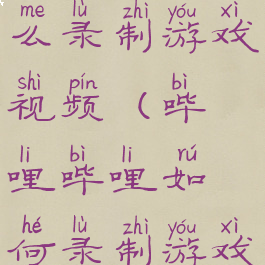 哔哩哔哩怎么录制游戏视频(哔哩哔哩如何录制游戏视频)