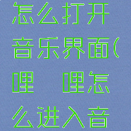 哔哩哔哩怎么打开音乐界面(哔哩哔哩怎么进入音乐界面)