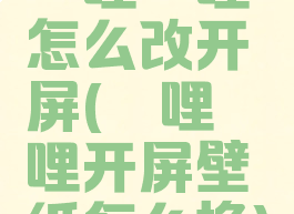 哔哩哔哩怎么改开屏(哔哩哔哩开屏壁纸怎么换)