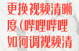 哔哩哔哩怎么更换视频清晰度(哔哩哔哩如何调视频清晰度)