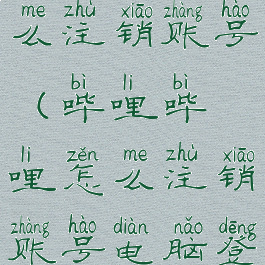 哔哩哔哩怎么注销账号(哔哩哔哩怎么注销账号电脑登录)