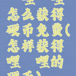 哔哩哔哩怎么获得硬币免费(怎样获得哔哩哔哩的硬币)