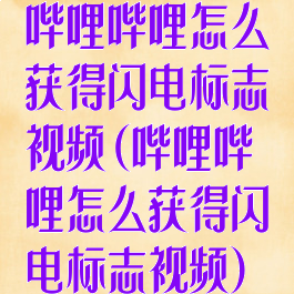 哔哩哔哩怎么获得闪电标志视频(哔哩哔哩怎么获得闪电标志视频)