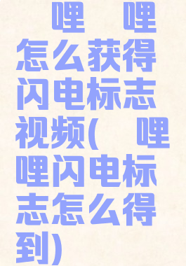 哔哩哔哩怎么获得闪电标志视频(哔哩哔哩闪电标志怎么得到)