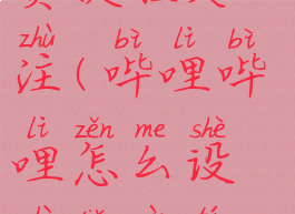 哔哩哔哩怎么设置点赞提醒关注(哔哩哔哩怎么设置点赞提醒关注功能)