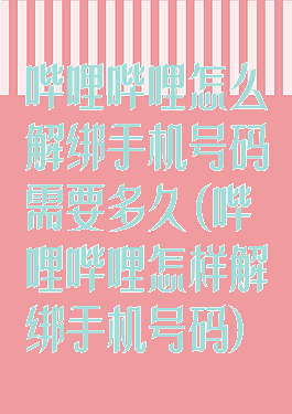 哔哩哔哩怎么解绑手机号码需要多久(哔哩哔哩怎样解绑手机号码)