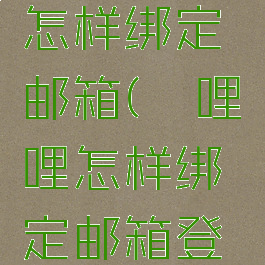 哔哩哔哩怎样绑定邮箱(哔哩哔哩怎样绑定邮箱登录)