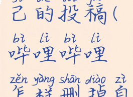 哔哩哔哩怎样删掉自己的投稿(哔哩哔哩怎样删掉自己的投稿记录)