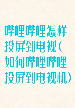 哔哩哔哩怎样投屏到电视(如何哔哩哔哩投屏到电视机)
