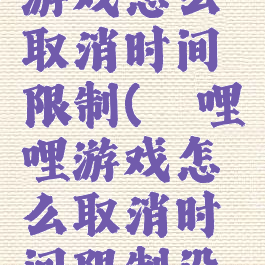 哔哩哔哩游戏怎么取消时间限制(哔哩哔哩游戏怎么取消时间限制设置)