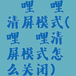 哔哩哔哩清屏模式(哔哩哔哩清屏模式怎么关闭)