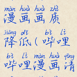 哔哩哔哩漫画画质降低(哔哩哔哩漫画清晰度设置)