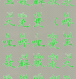 哔哩哔哩漫画破解版永久免费(哔哩哔哩漫画破解版永久免费管用吗)