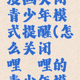 哔哩哔哩漫画关闭青少年模式提醒(怎么关闭哔哩哔哩的青少年模式弹出)