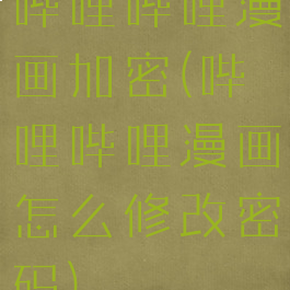 哔哩哔哩漫画加密(哔哩哔哩漫画怎么修改密码)