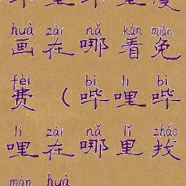 哔哩哔哩漫画在哪看免费(哔哩哔哩在哪里找漫画)