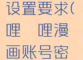 哔哩哔哩漫画密码设置要求(哔哩哔哩漫画账号密码大全2021)