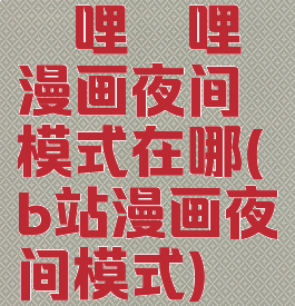 哔哩哔哩漫画夜间模式在哪(b站漫画夜间模式)