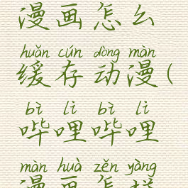 哔哩哔哩漫画怎么缓存动漫(哔哩哔哩漫画怎样缓存)