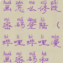 哔哩哔哩漫画怎么修改密码登陆(哔哩哔哩漫画密码和账号)