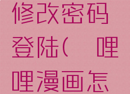哔哩哔哩漫画怎么修改密码登陆(哔哩哔哩漫画怎么修改密码登陆的)