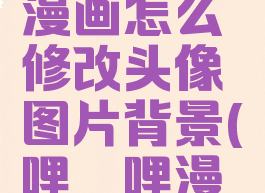 哔哩哔哩漫画怎么修改头像图片背景(哔哩哔哩漫画头像框)