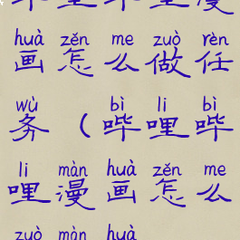 哔哩哔哩漫画怎么做任务(哔哩哔哩漫画怎么做漫画)