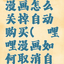 哔哩哔哩漫画怎么关掉自动购买(哔哩哔哩漫画如何取消自动付费)