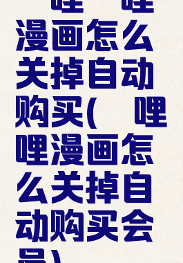 哔哩哔哩漫画怎么关掉自动购买(哔哩哔哩漫画怎么关掉自动购买会员)