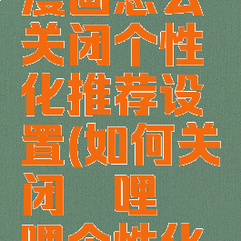 哔哩哔哩漫画怎么关闭个性化推荐设置(如何关闭哔哩哔哩个性化推荐)