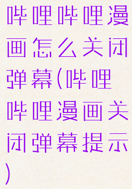 哔哩哔哩漫画怎么关闭弹幕(哔哩哔哩漫画关闭弹幕提示)