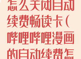 哔哩哔哩漫画怎么关闭自动续费畅读卡(哔哩哔哩漫画的自动续费怎么取消)