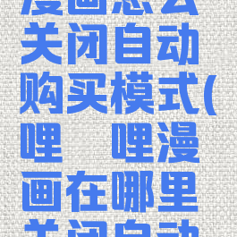 哔哩哔哩漫画怎么关闭自动购买模式(哔哩哔哩漫画在哪里关闭自动购买)