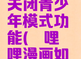 哔哩哔哩漫画怎么关闭青少年模式功能(哔哩哔哩漫画如何关闭青少年模式)