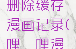 哔哩哔哩漫画怎么删除缓存漫画记录(哔哩哔哩漫画历史怎么删除)