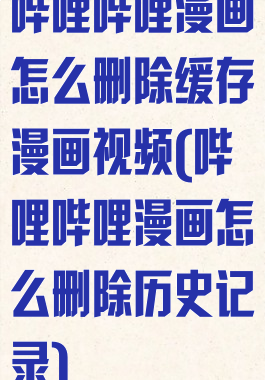 哔哩哔哩漫画怎么删除缓存漫画视频(哔哩哔哩漫画怎么删除历史记录)