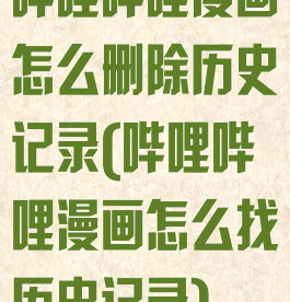 哔哩哔哩漫画怎么删除历史记录(哔哩哔哩漫画怎么找历史记录)