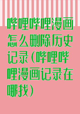 哔哩哔哩漫画怎么删除历史记录(哔哩哔哩漫画记录在哪找)