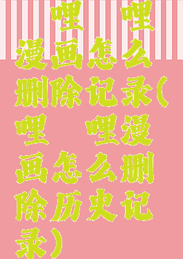 哔哩哔哩漫画怎么删除记录(哔哩哔哩漫画怎么删除历史记录)