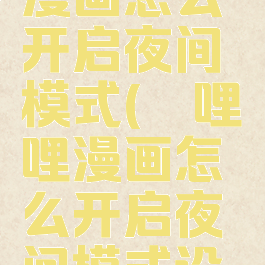 哔哩哔哩漫画怎么开启夜间模式(哔哩哔哩漫画怎么开启夜间模式设置)