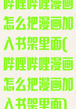 哔哩哔哩漫画怎么把漫画加入书架里面(哔哩哔哩漫画怎么把漫画加入书架里面)