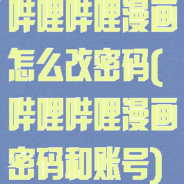 哔哩哔哩漫画怎么改密码(哔哩哔哩漫画密码和账号)