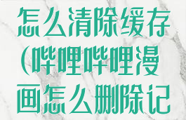 哔哩哔哩漫画怎么清除缓存(哔哩哔哩漫画怎么删除记录)