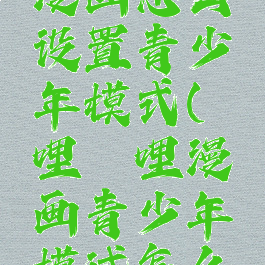 哔哩哔哩漫画怎么设置青少年模式(哔哩哔哩漫画青少年模试怎么关掉)