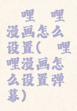 哔哩哔哩漫画怎么设置(哔哩哔哩漫画怎么设置弹幕)