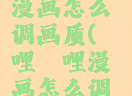 哔哩哔哩漫画怎么调画质(哔哩哔哩漫画怎么调画质清晰)