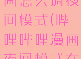 哔哩哔哩漫画怎么调夜间模式(哔哩哔哩漫画夜间模式在哪)