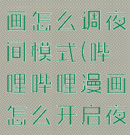 哔哩哔哩漫画怎么调夜间模式(哔哩哔哩漫画怎么开启夜间模式)