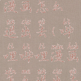 哔哩哔哩漫画怎么退出去(哔哩哔哩漫画怎么退出去登录)